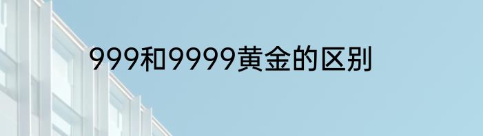 999和9999黄金的区别