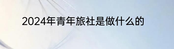 2024年青年旅社是做什么的
