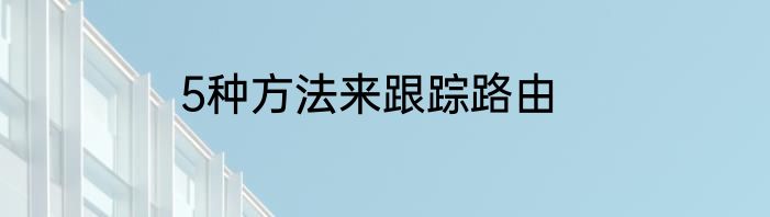 5种方法来跟踪路由
