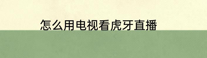 怎么用电视看虎牙直播