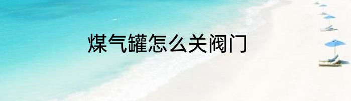 煤气罐怎么关阀门