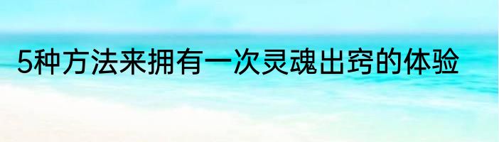 5种方法来拥有一次灵魂出窍的体验