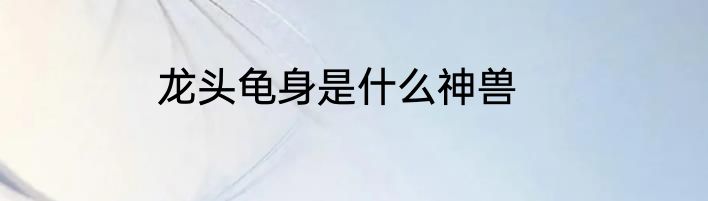 龙头龟身是什么神兽