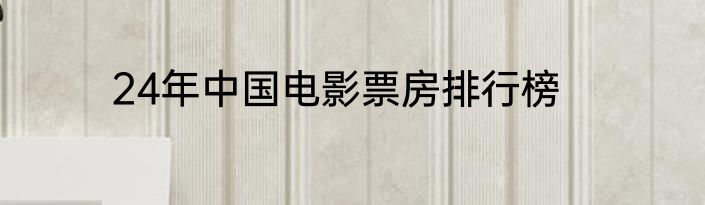 24年中国电影票房排行榜