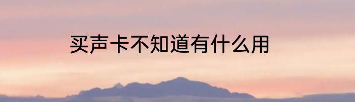 买声卡不知道有什么用