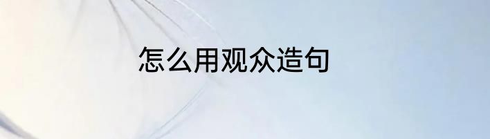 怎么用观众造句