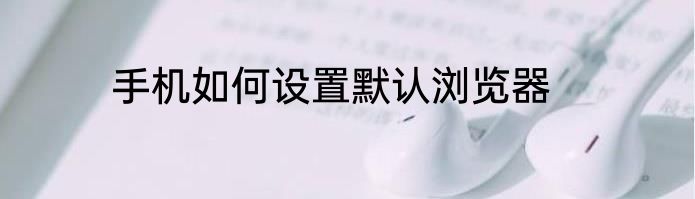 手机如何设置默认浏览器