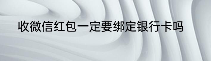 收微信红包一定要绑定银行卡吗