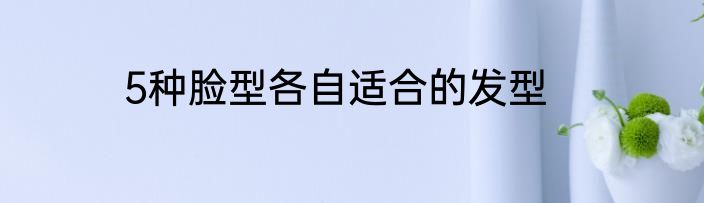 5种脸型各自适合的发型