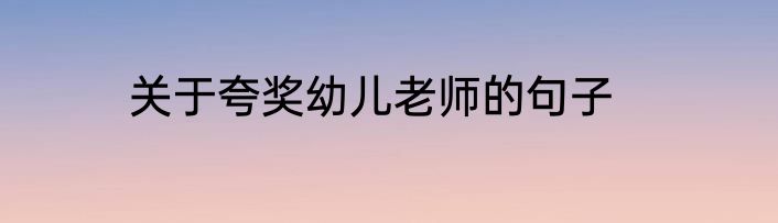 关于夸奖幼儿老师的句子
