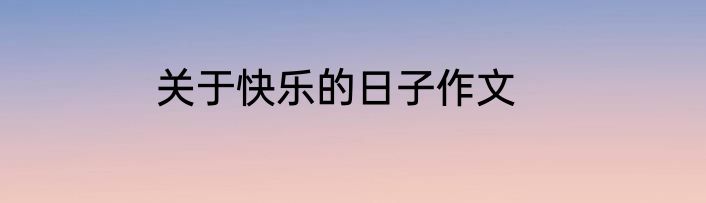 关于快乐的日子作文