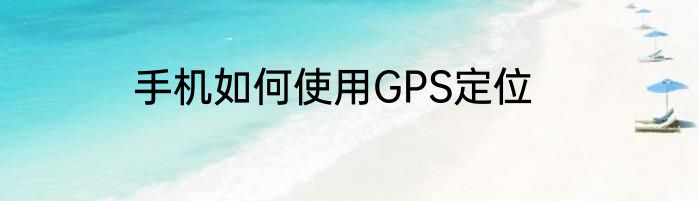 手机如何使用GPS定位
