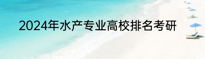 2024年水产专业高校排名考研