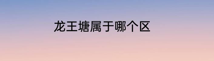 龙王塘属于哪个区