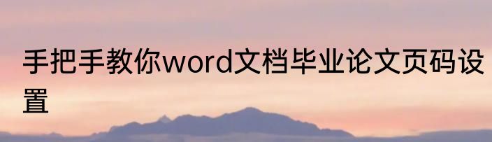 手把手教你word文档毕业论文页码设置