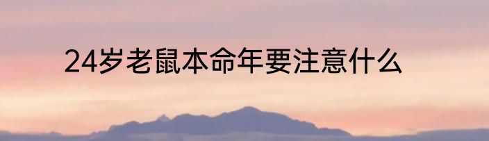 24岁老鼠本命年要注意什么