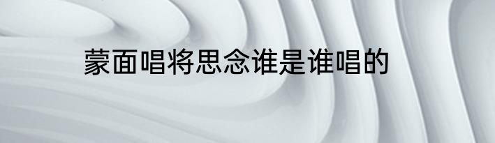 蒙面唱将思念谁是谁唱的