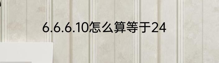 6.6.6.10怎么算等于24