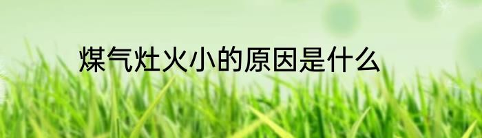 煤气灶火小的原因是什么