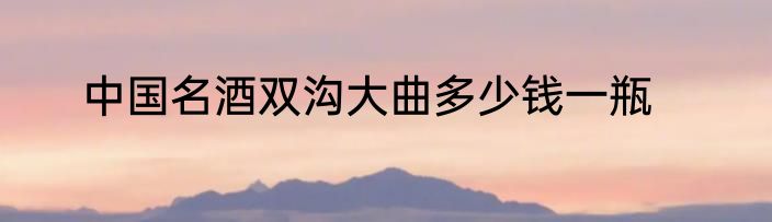 中国名酒双沟大曲多少钱一瓶