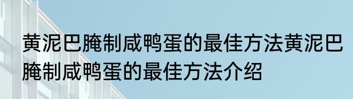 黄泥巴腌制咸鸭蛋的最佳方法黄泥巴腌制咸鸭蛋的最佳方法介绍