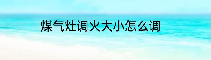 煤气灶调火大小怎么调