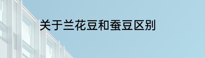 关于兰花豆和蚕豆区别