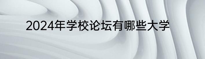 2024年学校论坛有哪些大学