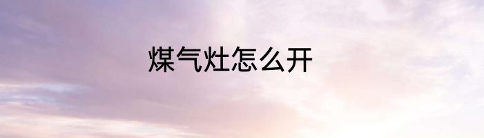 煤气灶怎么开