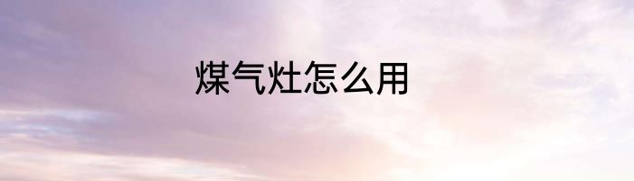 煤气灶怎么用
