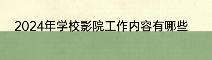 2024年学校影院工作内容有哪些