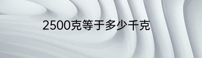 2500克等于多少千克