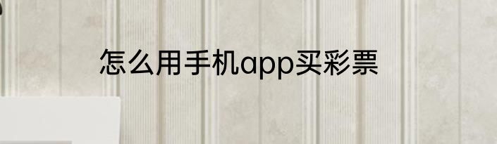 怎么用手机app买彩票