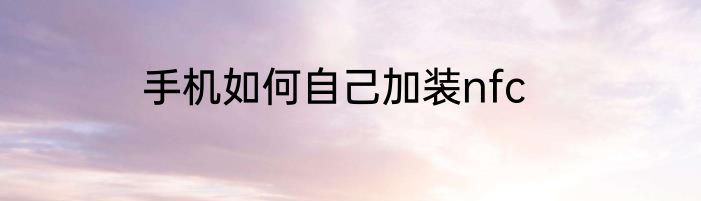 手机如何自己加装nfc