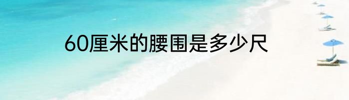 60厘米的腰围是多少尺