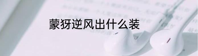 蒙犽逆风出什么装