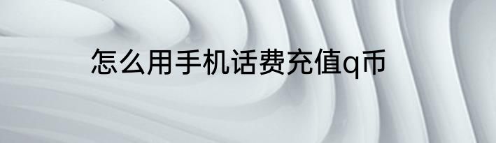 怎么用手机话费充值q币