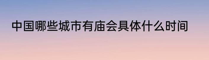 中国哪些城市有庙会具体什么时间