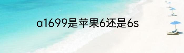 a1699是苹果6还是6s