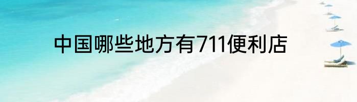 中国哪些地方有711便利店