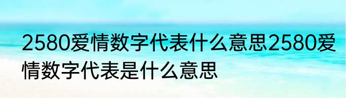 2580爱情数字代表什么意思2580爱情数字代表是什么意思