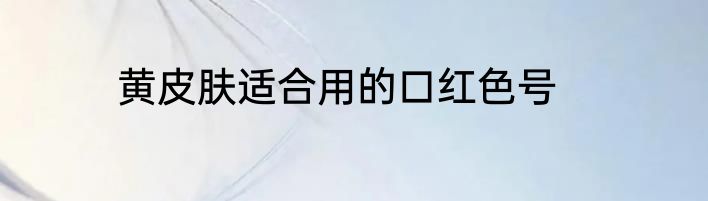 黄皮肤适合用的口红色号