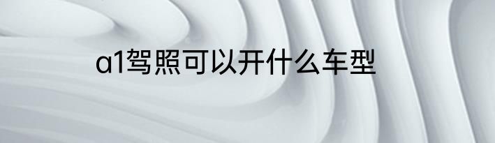 a1驾照可以开什么车型