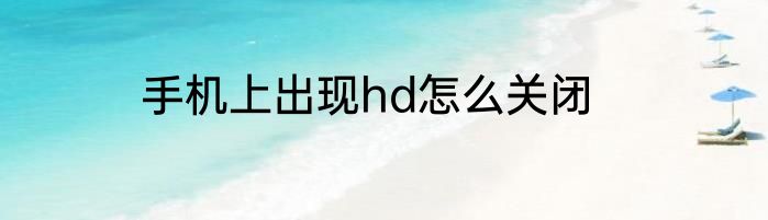 手机上出现hd怎么关闭