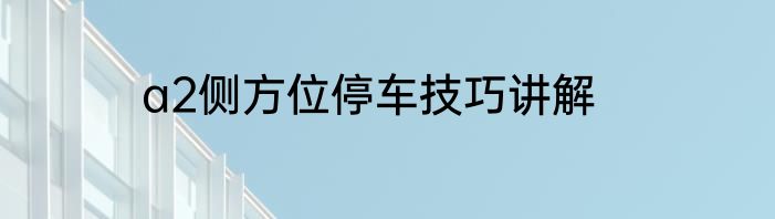a2侧方位停车技巧讲解
