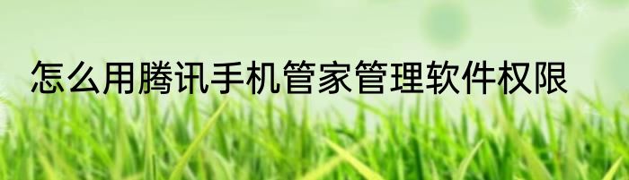 怎么用腾讯手机管家管理软件权限