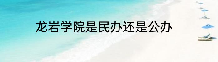 龙岩学院是民办还是公办