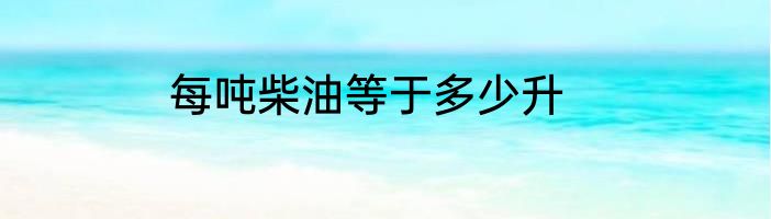 每吨柴油等于多少升