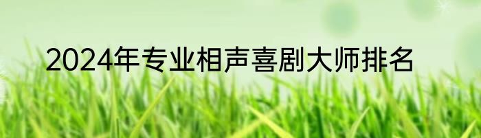 2024年专业相声喜剧大师排名