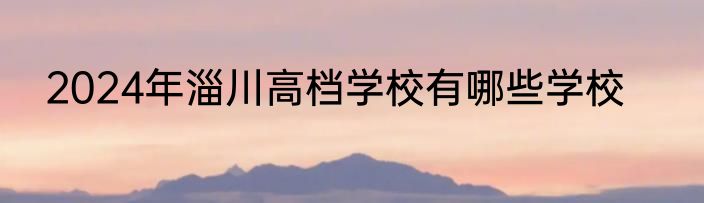 2024年淄川高档学校有哪些学校